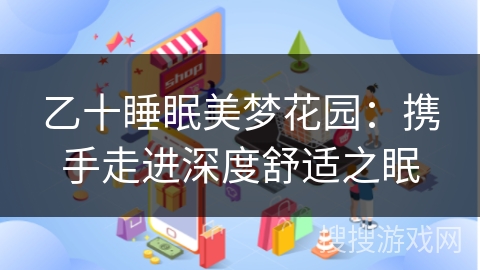 乙十睡眠美梦花园：携手走进深度舒适之眠