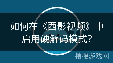 如何在《西影视频》中启用硬解码模式？