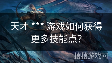 天才 *** 游戏如何获得更多技能点？