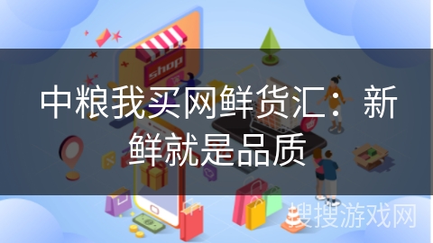 中粮我买网鲜货汇：新鲜就是品质