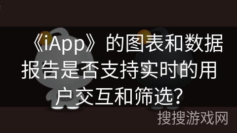 《iApp》的图表和数据报告是否支持实时的用户交互和筛选？