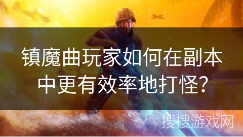 镇魔曲玩家如何在副本中更有效率地打怪？