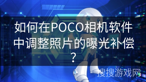 如何在POCO相机软件中调整照片的曝光补偿？