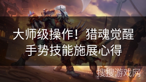 大师级操作！猎魂觉醒手势技能施展心得