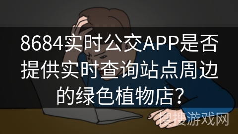 8684实时公交APP是否提供实时查询站点周边的绿色植物店？