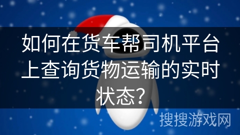 如何在货车帮司机平台上查询货物运输的实时状态？