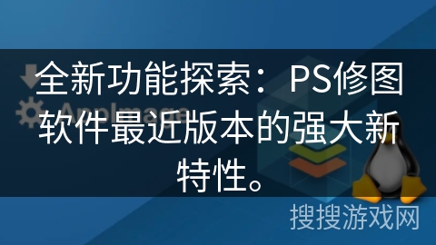 全新功能探索：PS修图软件最近版本的强大新特性。