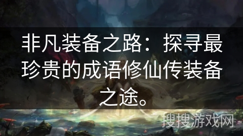 非凡装备之路：探寻最珍贵的成语修仙传装备之途。