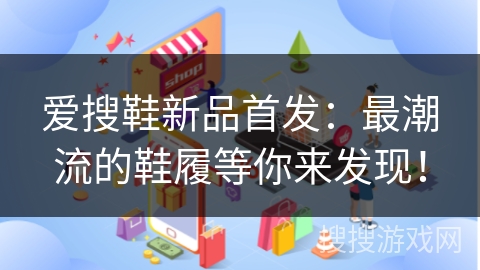爱搜鞋新品首发：最潮流的鞋履等你来发现！