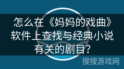 怎么在《妈妈的戏曲》软件上查找与经典小说有关的剧目？