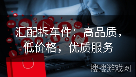汇配拆车件：高品质，低价格，优质服务