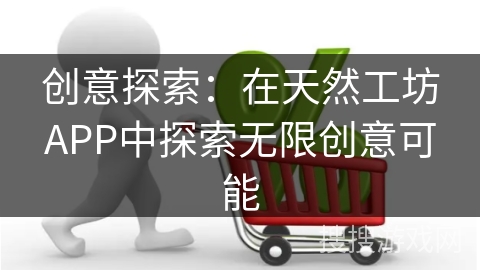 创意探索：在天然工坊APP中探索无限创意可能