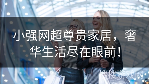 小强网超尊贵家居，奢华生活尽在眼前！