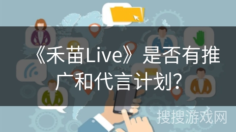 《禾苗Live》是否有推广和代言计划？