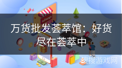 万货批发荟萃馆：好货尽在荟萃中