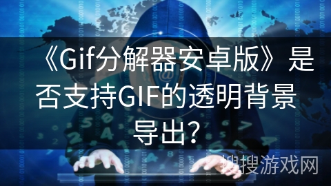 《Gif分解器安卓版》是否支持GIF的透明背景导出？