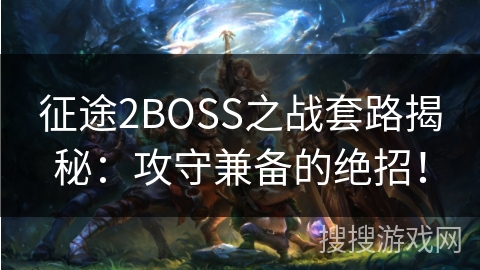 征途2BOSS之战套路揭秘：攻守兼备的绝招！