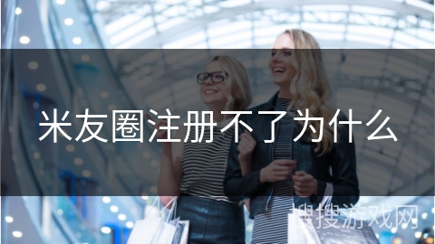 米友圈注册不了为什么