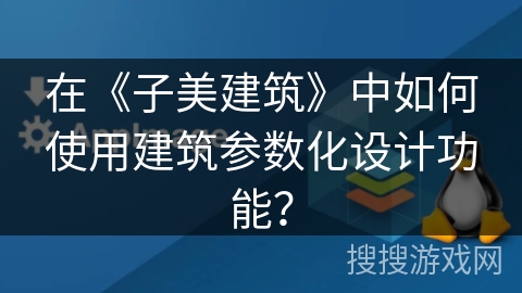 在《子美建筑》中如何使用建筑参数化设计功能？