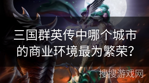 三国群英传中哪个城市的商业环境最为繁荣？