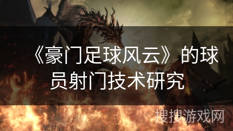 《豪门足球风云》的球员射门技术研究