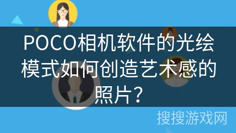 POCO相机软件的光绘模式如何创造艺术感的照片？