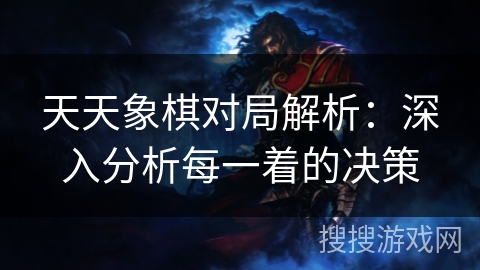 天天象棋对局解析：深入分析每一着的决策