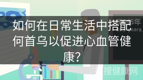 如何在日常生活中搭配何首乌以促进心血管健康？