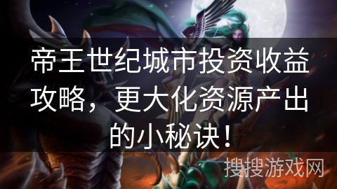 帝王世纪城市投资收益攻略，更大化资源产出的小秘诀！