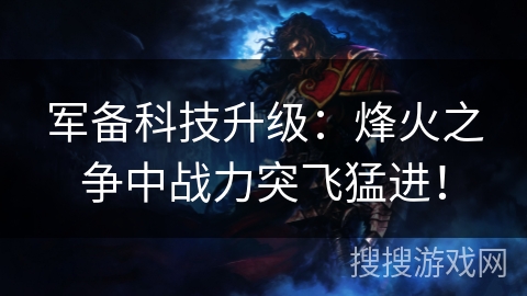 军备科技升级：烽火之争中战力突飞猛进！