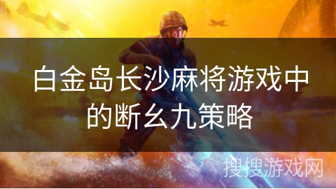 白金岛长沙麻将游戏中的断幺九策略