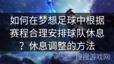 如何在梦想足球中根据赛程合理安排球队休息？休息调整的方法