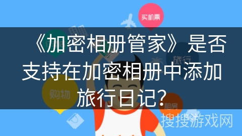 《加密相册管家》是否支持在加密相册中添加旅行日记？