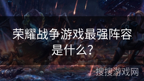 荣耀战争游戏最强阵容是什么？