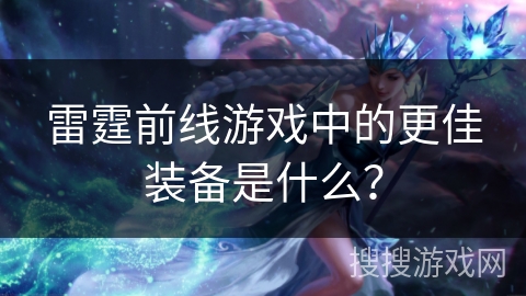 雷霆前线游戏中的更佳装备是什么？