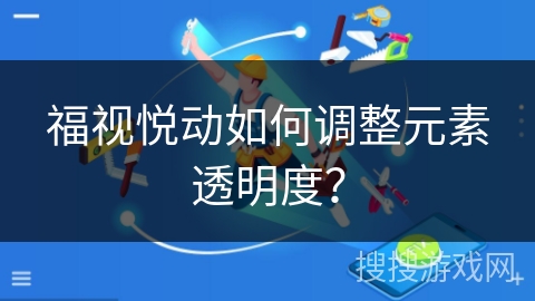 福视悦动如何调整元素透明度？