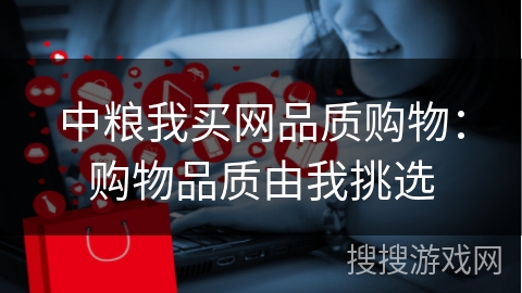 中粮我买网品质购物：购物品质由我挑选