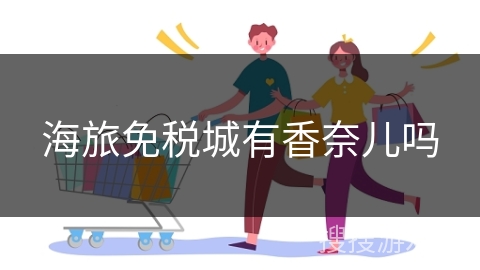 海旅免税城有香奈儿吗