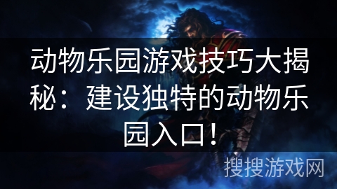 动物乐园游戏技巧大揭秘：建设独特的动物乐园入口！