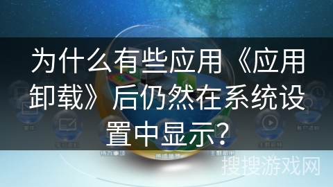 为什么有些应用《应用卸载》后仍然在系统设置中显示？