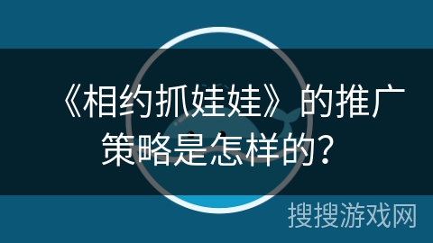 《相约抓娃娃》的推广策略是怎样的？