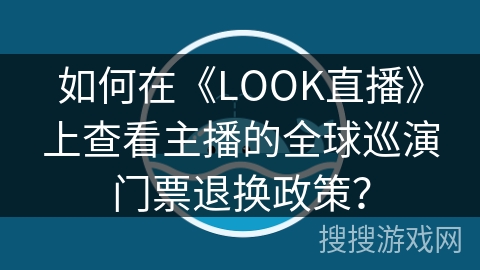 如何在《LOOK直播》上查看主播的全球巡演门票退换政策？