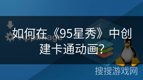 如何在《95星秀》中创建卡通动画？