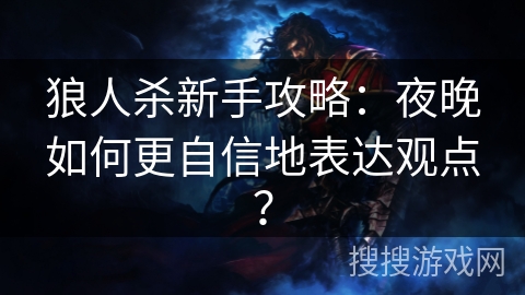 狼人杀新手攻略：夜晚如何更自信地表达观点？