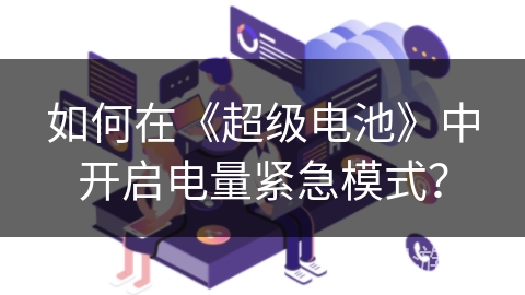 如何在《超级电池》中开启电量紧急模式？