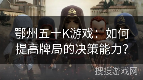 鄂州五十K游戏：如何提高牌局的决策能力？