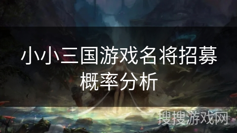 小小三国游戏名将招募概率分析