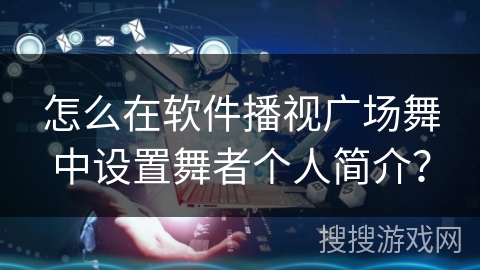 怎么在软件播视广场舞中设置舞者个人简介？