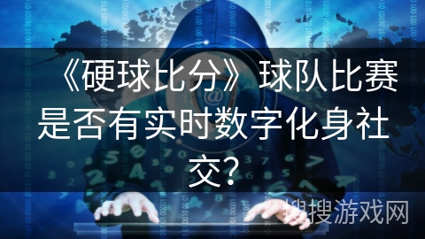 《硬球比分》球队比赛是否有实时数字化身社交？