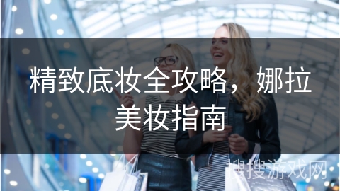 精致底妆全攻略，娜拉美妆指南